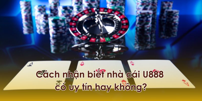 Cách nhận biết nhà cái U888 có uy tín hay không