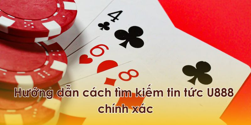 Hướng dẫn cách tìm kiếm tin tức U888 chính xác
