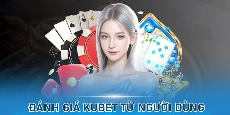 Người dùng đánh giá cao về dịch vụ, trò chơi tại Kubet