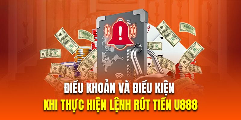 Điều khoản và điều kiện khi thực hiện lệnh rút tiền U888