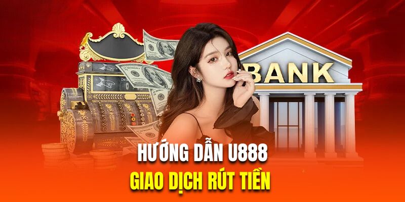 Hướng dẫn U888 về giao dịch rút tiền