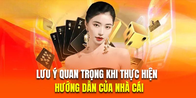 Lưu ý quan trọng khi thực hiện theo những hướng dẫn của nhà cái