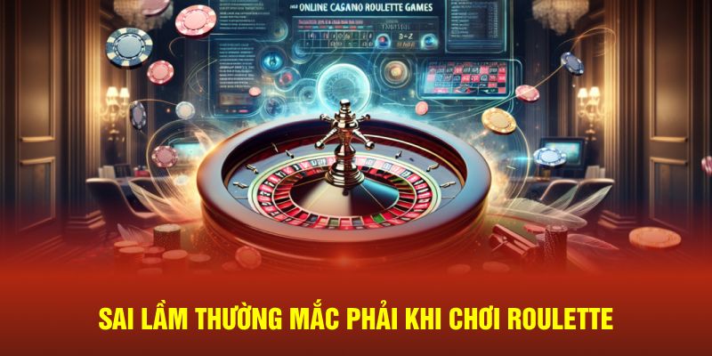Sai lầm dễ mắc phải trong trò chơi Roulette