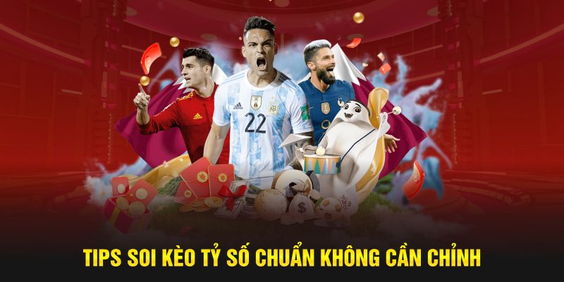 Tips soi kèo tỷ số chuẩn không cần chỉnh