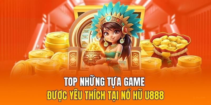 Top những tựa game được yêu thích tại nổ hũ U888