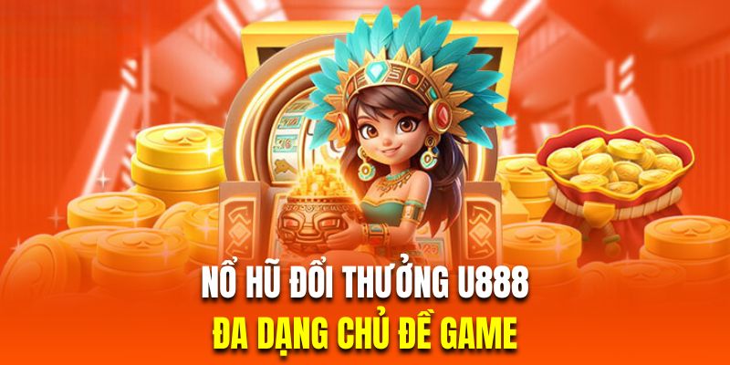 Da dạng chủ đề game là ưu điểm của nổ hũ đổi thưởng tại U888